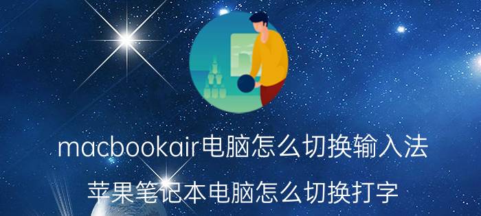 macbookair电脑怎么切换输入法 苹果笔记本电脑怎么切换打字？